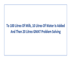 To 100 Litres Of Milk 10 Litres Of Water Is Added And Then 20 Litres GMAT Problem Solving